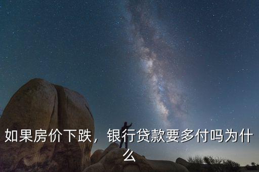 如果房價下跌，銀行貸款要多付嗎為什么