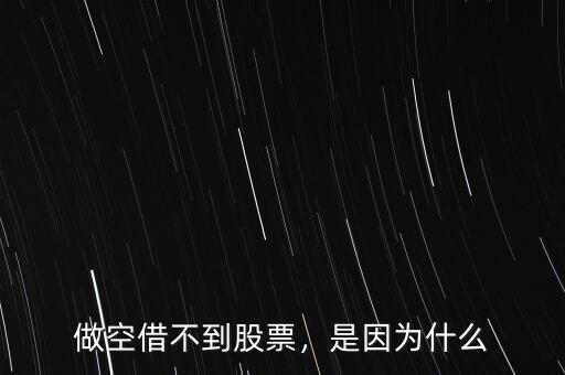 做空借不到股票，是因?yàn)槭裁? class=