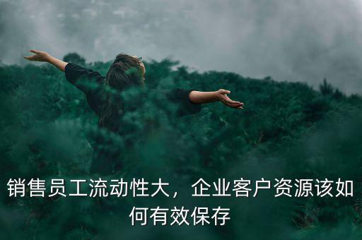 銷售員工流動性大，企業(yè)客戶資源該如何有效保存