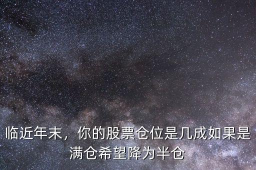 臨近年末，你的股票倉位是幾成如果是滿倉希望降為半倉