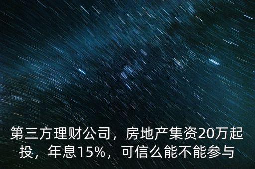 第三方理財公司，房地產(chǎn)集資20萬起投，年息15%，可信么能不能參與