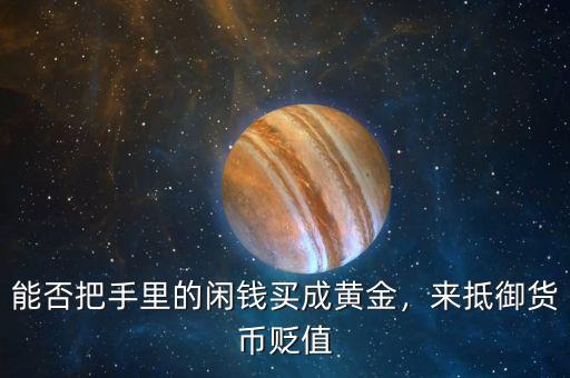 能否把手里的閑錢買成黃金，來抵御貨幣貶值