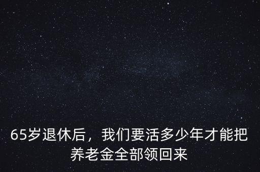 65歲退休后，我們要活多少年才能把養(yǎng)老金全部領(lǐng)回來