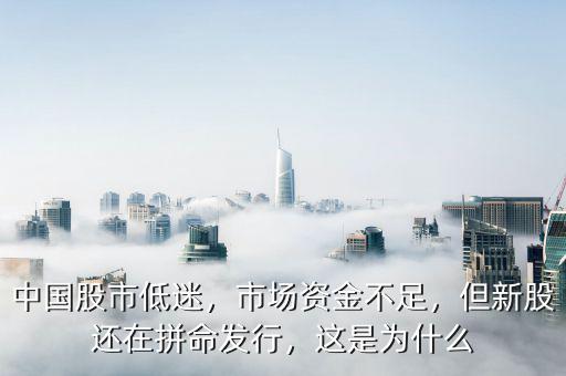 中國(guó)股市低迷，市場(chǎng)資金不足，但新股還在拼命發(fā)行，這是為什么
