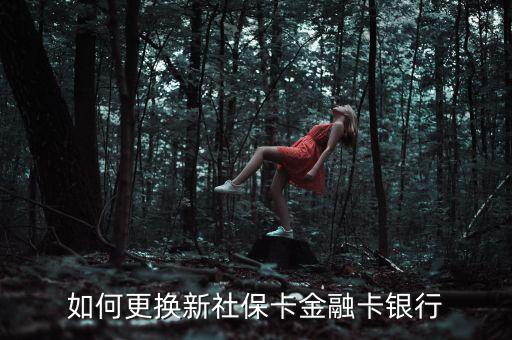 個(gè)人怎么換金融社?？?社?？ㄈ绾胃鼡Q銀行