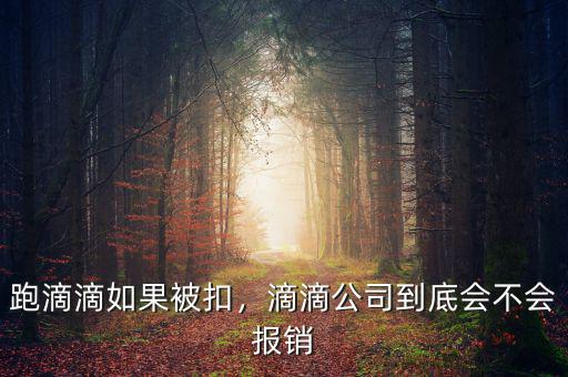 跑滴滴如果被扣，滴滴公司到底會不會報銷