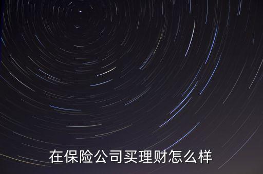 保險理財(cái)產(chǎn)品怎么樣,在保險公司買理財(cái)怎么樣