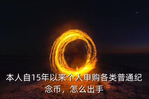 本人自15年以來個人申購各類普通紀念幣，怎么出手