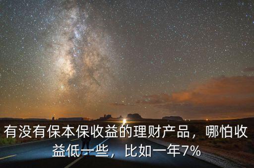 有沒(méi)有保本保收益的理財(cái)產(chǎn)品，哪怕收益低一些，比如一年7%