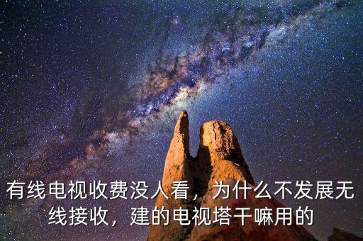 有線電視收費(fèi)沒(méi)人看，為什么不發(fā)展無(wú)線接收，建的電視塔干嘛用的
