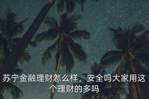 蘇寧金融理財(cái)怎么樣，安全嗎大家用這個(gè)理財(cái)?shù)亩鄦? class=
