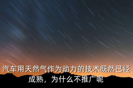 汽車用天然氣作為動(dòng)力的技術(shù)既然已經(jīng)成熟，為什么不推廣呢
