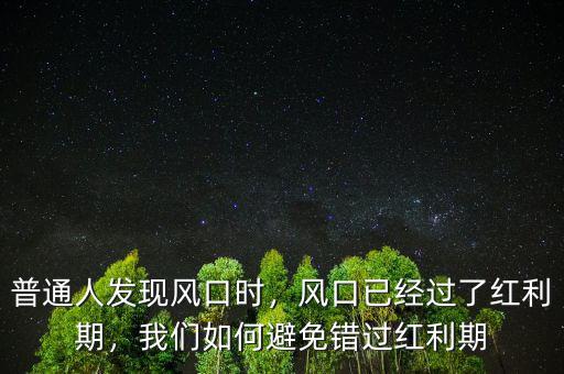 普通人發(fā)現(xiàn)風(fēng)口時，風(fēng)口已經(jīng)過了紅利期，我們?nèi)绾伪苊忮e過紅利期
