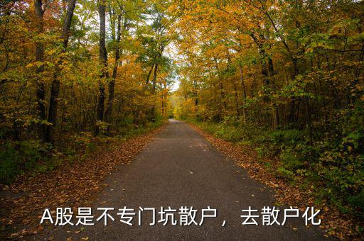 A股是不專門坑散戶，去散戶化