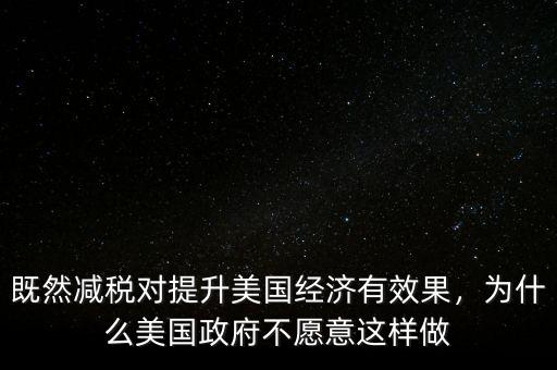既然減稅對提升美國經(jīng)濟有效果，為什么美國政府不愿意這樣做