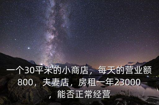 一個30平米的小商店，每天的營業(yè)額800，夫妻店，房租一年23000，能否正常經(jīng)營