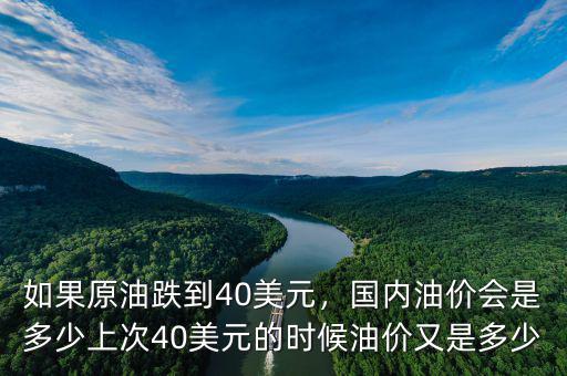 如果原油跌到40美元，國(guó)內(nèi)油價(jià)會(huì)是多少上次40美元的時(shí)候油價(jià)又是多少