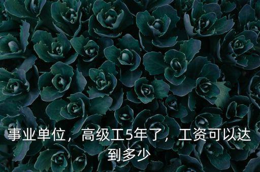事業(yè)單位，高級工5年了，工資可以達(dá)到多少