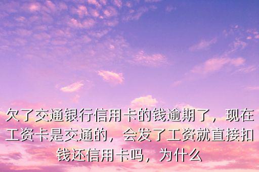 欠了交通銀行信用卡的錢逾期了，現(xiàn)在工資卡是交通的，會(huì)發(fā)了工資就直接扣錢還信用卡嗎，為什么