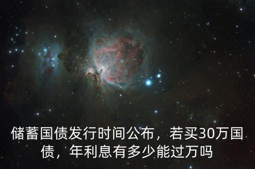 儲蓄國債發(fā)行時(shí)間公布，若買30萬國債，年利息有多少能過萬嗎