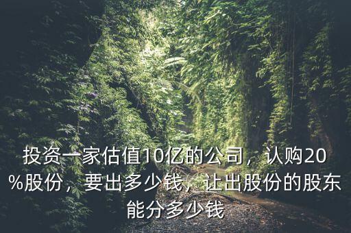 投資一家估值10億的公司，認購20%股份，要出多少錢，讓出股份的股東能分多少錢