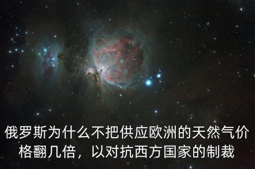 俄羅斯為什么不把供應(yīng)歐洲的天然氣價(jià)格翻幾倍，以對(duì)抗西方國(guó)家的制裁