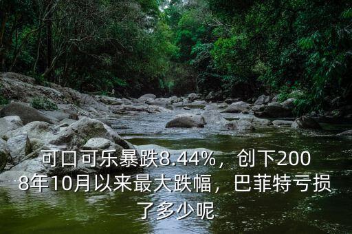 可口可樂暴跌8.44%，創(chuàng)下2008年10月以來最大跌幅，巴菲特虧損了多少呢