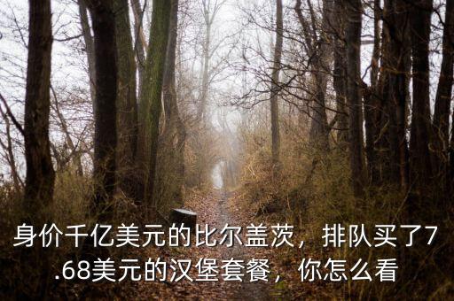 身價千億美元的比爾蓋茨，排隊買了7.68美元的漢堡套餐，你怎么看