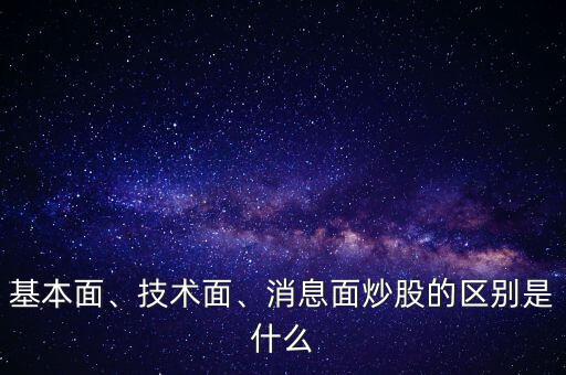 基本面、技術(shù)面、消息面炒股的區(qū)別是什么