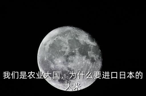 我們是農(nóng)業(yè)大國，為什么要進口日本的大米