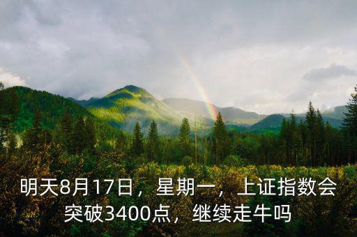 明天8月17日，星期一，上證指數(shù)會(huì)突破3400點(diǎn)，繼續(xù)走牛嗎