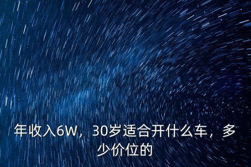 年收入6W，30歲適合開什么車，多少價位的