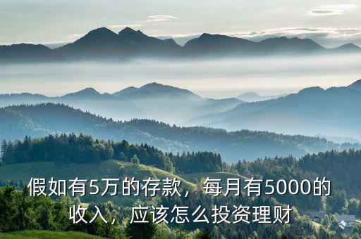 假如有5萬(wàn)的存款，每月有5000的收入，應(yīng)該怎么投資理財(cái)