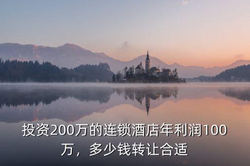 投資200萬的連鎖酒店年利潤100萬，多少錢轉(zhuǎn)讓合適
