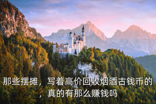 那些擺攤，寫著高價回收煙酒古錢幣的，真的有那么賺錢嗎