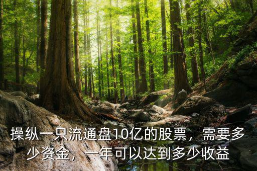 操縱一只流通盤10億的股票，需要多少資金，一年可以達到多少收益