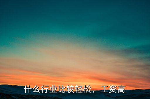 什么行業(yè)比較輕松，工資高