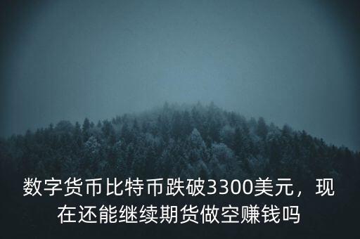 數(shù)字貨幣比特幣跌破3300美元，現(xiàn)在還能繼續(xù)期貨做空賺錢嗎