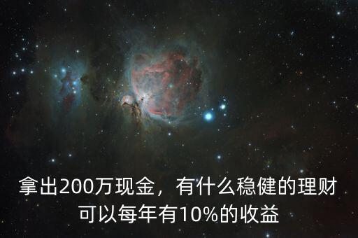 拿出200萬(wàn)現(xiàn)金，有什么穩(wěn)健的理財(cái)可以每年有10%的收益
