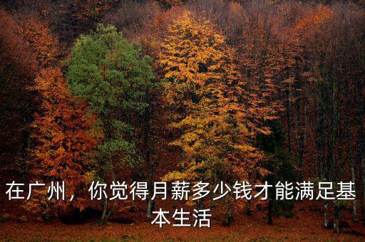 在廣州，你覺得月薪多少錢才能滿足基本生活