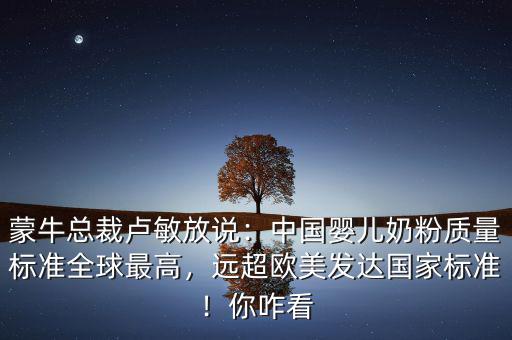 伊利跟蒙牛為什么不做嬰兒奶粉,蒙?？偛帽R敏放說