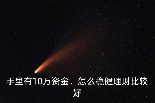手里有10萬資金，怎么穩(wěn)健理財(cái)比較好