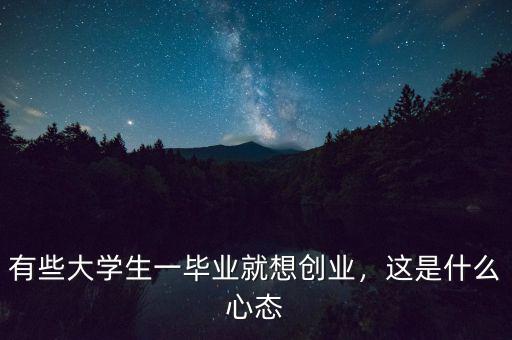 有些大學生一畢業(yè)就想創(chuàng)業(yè)，這是什么心態(tài)
