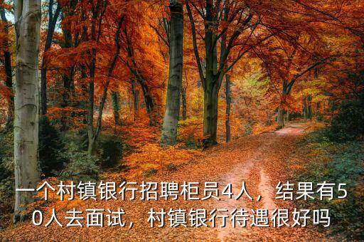 一個(gè)村鎮(zhèn)銀行招聘柜員4人，結(jié)果有50人去面試，村鎮(zhèn)銀行待遇很好嗎