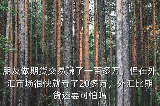 朋友做期貨交易賺了一百多萬，但在外匯市場很快就虧了20多萬，外匯比期貨還要可怕嗎