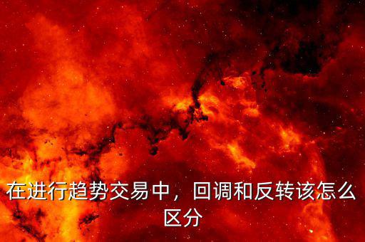 在進(jìn)行趨勢交易中，回調(diào)和反轉(zhuǎn)該怎么區(qū)分