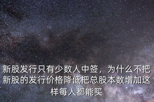 新股發(fā)行只有少數(shù)人中簽，為什么不把新股的發(fā)行價(jià)格降低把總股本數(shù)增加這樣每人都能買