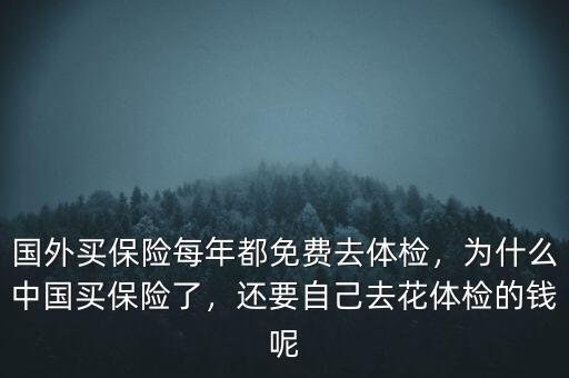 國外買保險每年都免費去體檢，為什么中國買保險了，還要自己去花體檢的錢呢