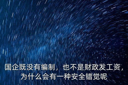 國(guó)企既沒(méi)有編制，也不是財(cái)政發(fā)工資，為什么會(huì)有一種安全錯(cuò)覺(jué)呢