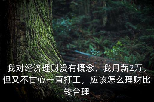 我對經(jīng)濟理財沒有概念，我月薪2萬，但又不甘心一直打工，應(yīng)該怎么理財比較合理